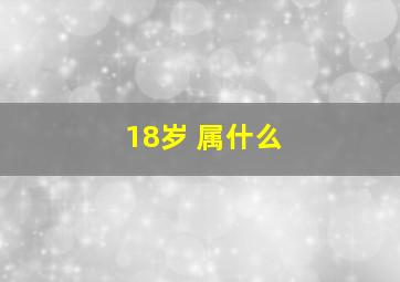 18岁 属什么